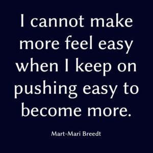 I cannot make more feel easy when I keep pushing easy to become more.
Mart-Mari Breedt